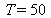 T = 50