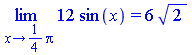 Limit(`+`(`*`(12, `*`(sin(x)))), x = `+`(`*`(`/`(1, 4), `*`(Pi)))) = `+`(`*`(6, `*`(`^`(2, `/`(1, 2)))))