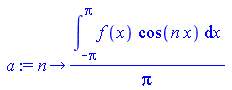 proc (n) options operator, arrow; `/`(`*`(int(`*`(f(x), `*`(cos(`*`(n, `*`(x))))), x = `+`(`-`(Pi)) .. Pi)), `*`(Pi)) end proc