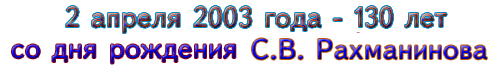 2 апреля 2003 года - 130 лет со дня рождения С.В. Рахманинова